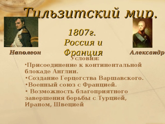 Тильзитский мир. 1807г. Россия и Франция Наполеон  Александр I Условия: