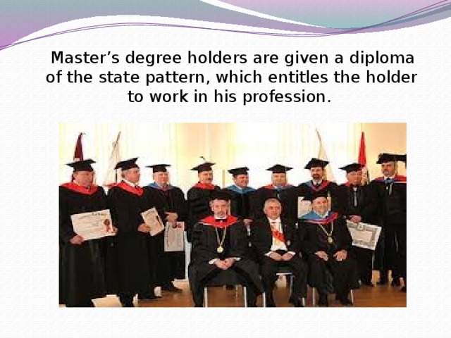 Master’s degree holders are given a diploma of the state pattern, which entitles the holder to work in his profession.