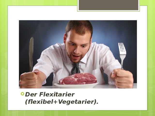 Der Flexitarier (flexibel+Vegetarier).