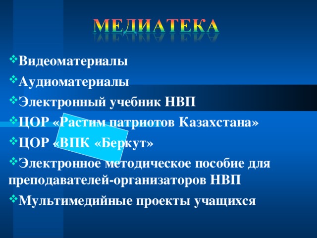 Видеоматериалы Аудиоматериалы Электронный учебник НВП ЦОР «Растим патриотов Казахстана» ЦОР «ВПК «Беркут» Электронное методическое пособие для преподавателей-организаторов НВП Мультимедийные проекты учащихся