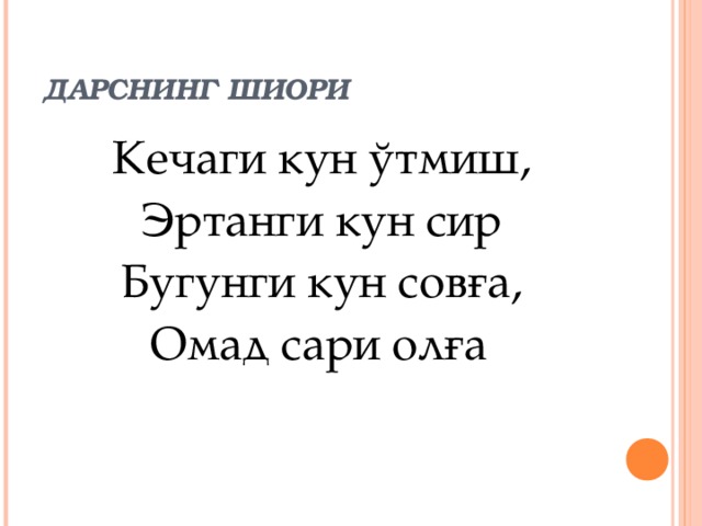 ДАРСНИНГ ШИОРИ Кечаги кун ў тмиш, Эртанги кун сир Бугунги кун совға, Омад сари олға