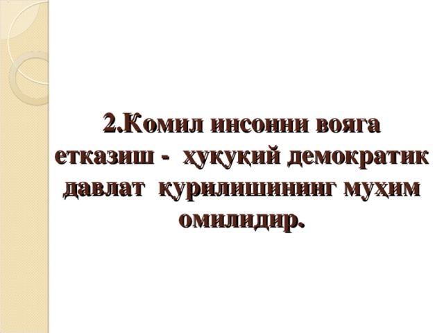 2. Комил инсонни вояга етказиш - ҳуқуқий демократик давлат қурилишининг муҳим омилидир.