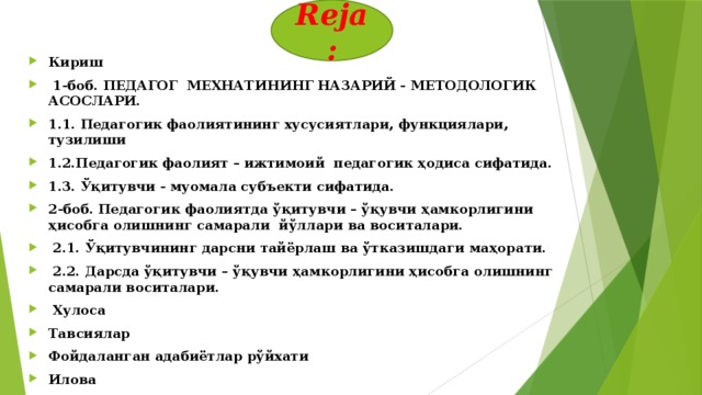 Reja: Кириш   1-боб. ПЕДАГОГ МЕХНАТИНИНГ НАЗАРИЙ - МЕТОДОЛОГИК АСОСЛАРИ. 1.1. Педагогик фаолиятининг хусусиятлари, функциялари, тузилиши 1.2.Педагогик фаолият – ижтимоий педагогик ҳодиса сифатида. 1.3. Ўқитувчи - муомала субъекти сифатида. 2-боб. Педагогик фаолиятда ўқитувчи – ўқувчи ҳамкорлигини ҳисобга олишнинг самарали йўллари ва воситалари.   2.1. Ўқитувчининг дарсни тайёрлаш ва ўтказишдаги маҳорати.   2.2. Дарсда ўқитувчи – ўқувчи ҳамкорлигини ҳисобга олишнинг самарали воситалари.   Хулоса Тавсиялар Фойдаланган адабиётлар рўйхати Илова