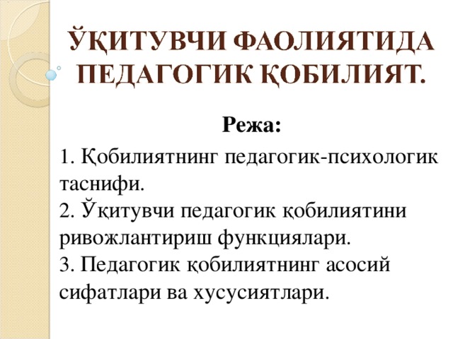 Режа: 1. Қобилиятнинг педагогик-психологик таснифи .  2. Ўқитувчи педагогик қобилиятини ривожлантириш функциялари .  3. Педагогик қобилиятнинг асосий сифатлари ва хусусиятлари .