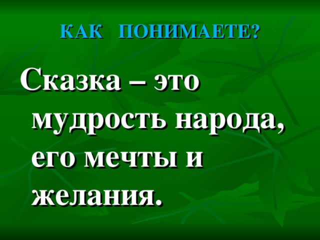 КАК ПОНИМАЕТЕ? Сказка – это мудрость народа, его мечты и желания.