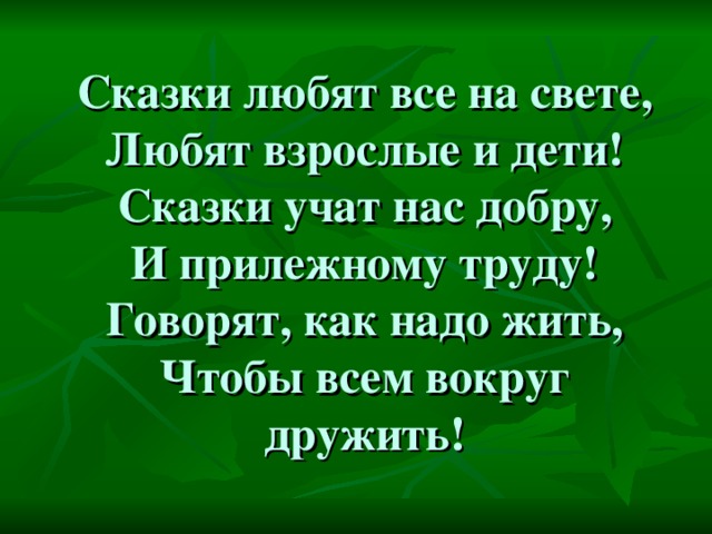 Сказки любят все на свете,  Любят взрослые и дети!  Сказки учат нас добру,  И прилежному труду!  Говорят, как надо жить,  Чтобы всем вокруг дружить!