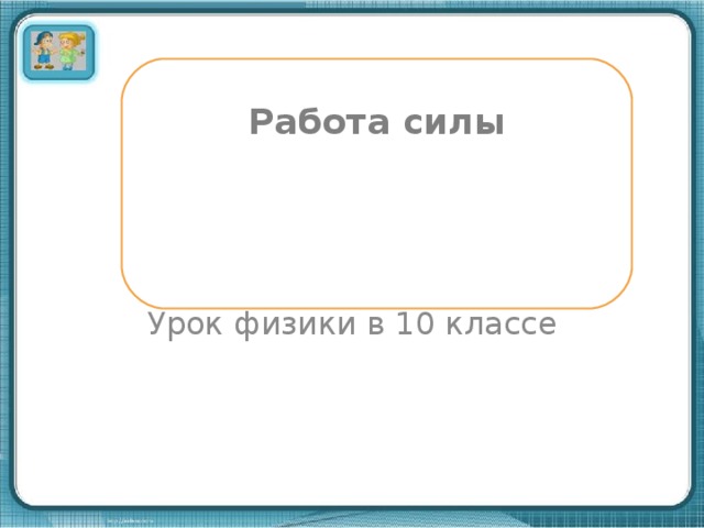 Работа силы Урок физики в 10 классе