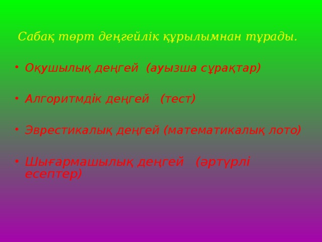 Сабақ төрт деңгейлік құрылымнан тұрады.  Оқушылық деңгей (ауызша сұрақтар)  Алгоритмдік деңгей (тест)  Эврестикалық деңгей (математикалық лото) Шығармашылық деңгей (әртүрлі есептер)