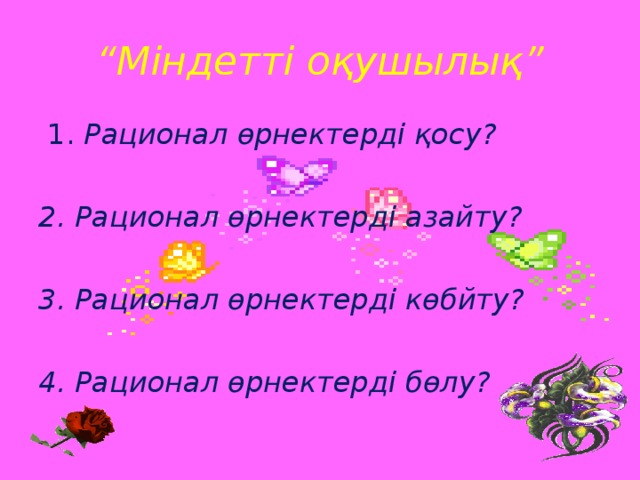 “ Міндетті оқушылық”  1.  Рационал өрнектерді қосу?  2. Рационал өрнектерді азайту?  3. Рационал өрнектерді көбйту?  4. Рационал өрнектерді бөлу?