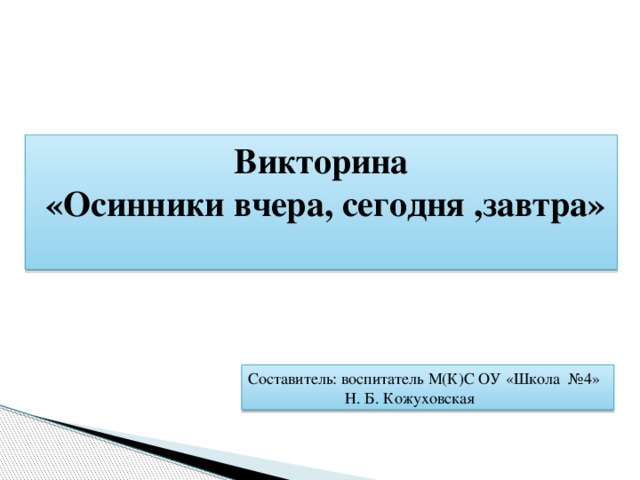 Викторина  «Осинники вчера, сегодня ,завтра»  Обойди хоть сто дорог Обогни планету Невелик наш городок, А дороже нет. Ветерком несет с реки, Стынет вечер близкий, Ой, Осинники мои, Городок сибирский. Составитель: воспитатель М(К)С ОУ «Школа №4»  Н. Б. Кожуховская