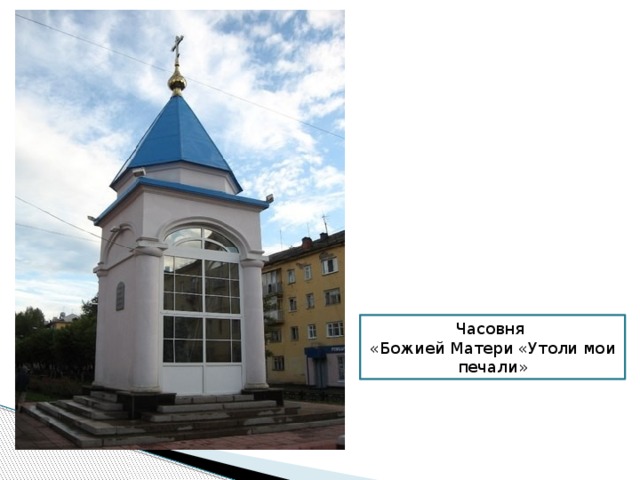 В нелегком труде шахтеров, Случается тоже беда, И в память о них – погибших, Часовня возведена. Часовня «Божией Матери «Утоли мои печали»