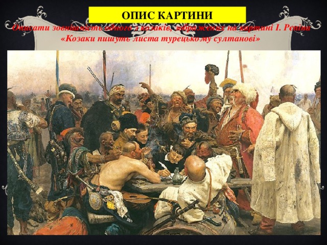 ОПИС КАРТИНИ Описати зовнішність одного з коза­ків, зображених на картині І. Рєпіна «Козаки пишуть листа турецькому султанові»