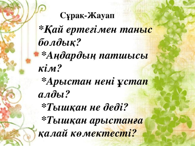 Сұрақ-Жауап *Қай ертегімен таныс болдық?  *Аңдардың патшысы кім?  *Арыстан нені ұстап алды?  *Тышқан не деді?  *Тышқан арыстанға қалай көмектесті?