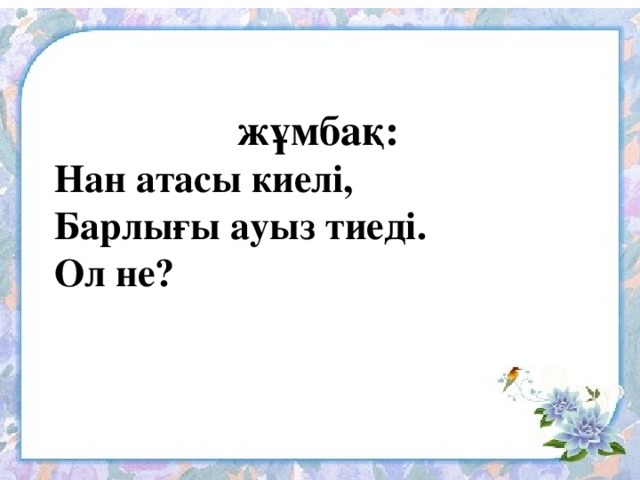 жұмбақ: Нан атасы киелі, Барлығы ауыз тиеді. Ол не?