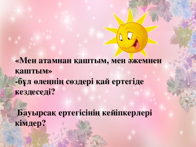 «Мен атамнан қаштым, мен әжемнен қаштым» -бұл өлеңнің сөздері қай ертегіде кездеседі?   Бауырсақ ертегісінің кейіпкерлері кімдер?