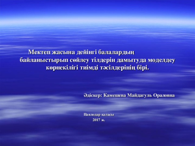 Мектеп жасына дейінгі балалардың байланыстырып сөйлеу тілдерін дамытуда моделдеу  көрнекілігі тиімді тәсілдерінің бірі.   Әдіскер: Камешева Майдагуль Ораловна    Павлодар қаласы  2017 ж.