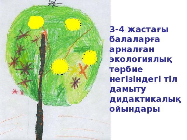 3-4 жастағы балаларға арналған экологиялық тәрбие негізіндегі тіл дамыту дидактикалық ойындары