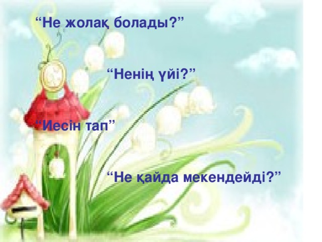 “ Не жолақ болады?”   “ Ненің үйі?”   “ Иесін тап”   “ Не қайда мекендейді?”