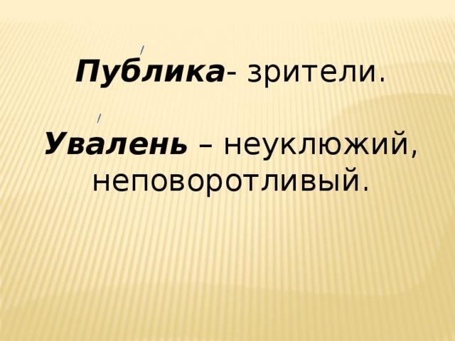 Публика - зрители. Увалень – неуклюжий, неповоротливый.