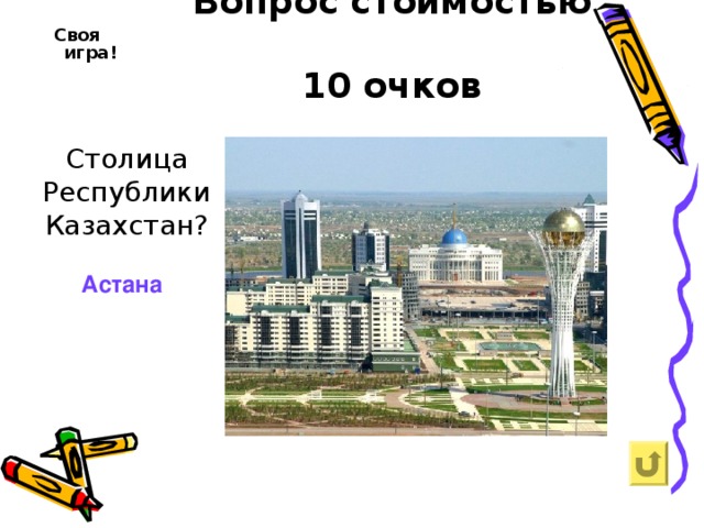Вопрос стоимостью  10 очков     Своя игра! Столица Республики Казахстан? Астана