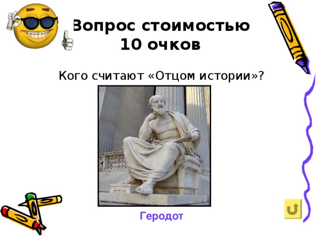Вопрос стоимостью  10 очков    Кого считают «Отцом истории»? Геродот
