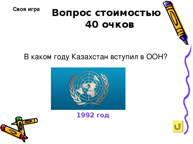Своя игра  Вопрос стоимостью  40 очков В каком году Казахстан вступил в ООН?   1992 год