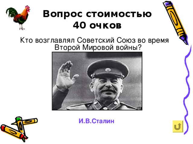 Вопрос  стоимостью  40  очков   Кто возглавлял Советский Союз во время Второй Мировой войны? И.В.Сталин