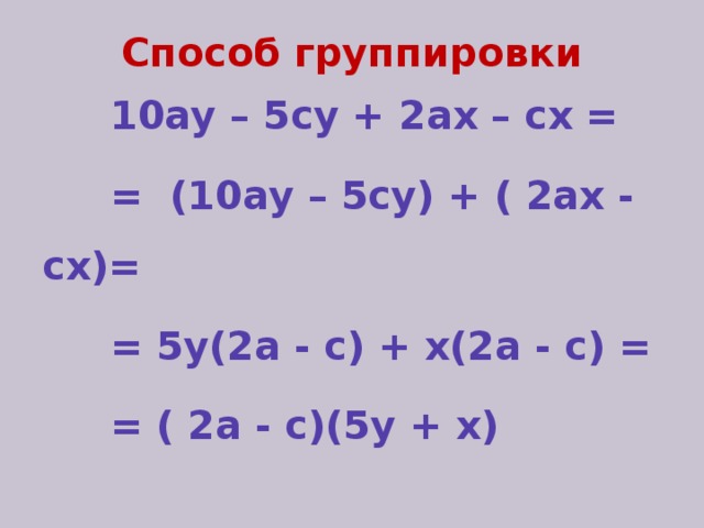 Способ группировки  10ау – 5су + 2ах – сх =  = (10ау – 5су) + ( 2ах - сх)=  = 5у(2а - с) + х(2а - с) =  = ( 2а - с)(5у + х)