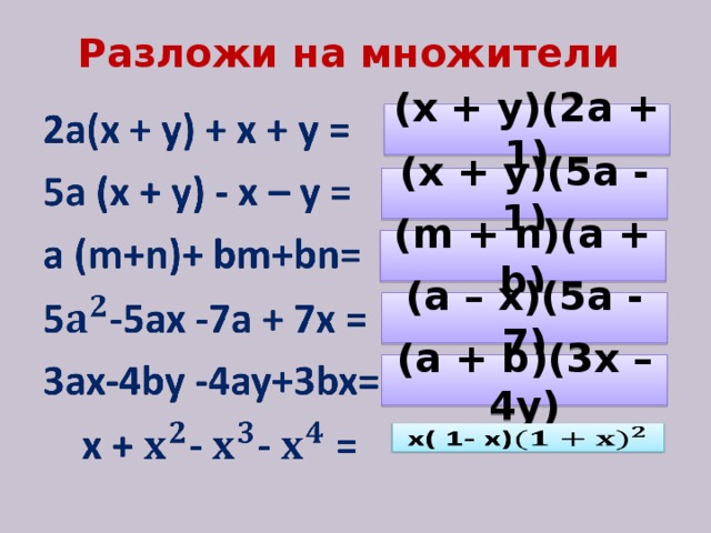 Разложи на  множители (x + y)(2a + 1) (x + y)(5a - 1) (m + n)(a + b) (a – x)(5a - 7) (a + b)(3x – 4y)