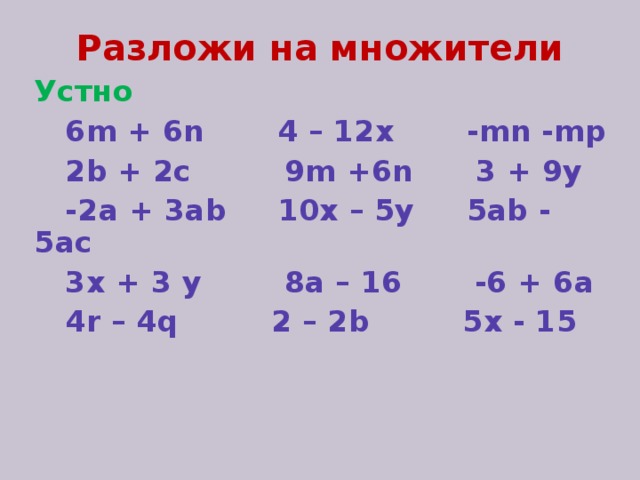 Разложи на множители Устно  6 m + 6n 4 – 12x -mn -mp  2b + 2c 9m +6n 3 + 9y  -2a + 3ab 10x – 5y 5ab - 5ac  3x + 3 y 8a – 16 -6 + 6a  4r – 4q 2 – 2b 5x - 15