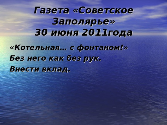Газета «Советское Заполярье»  30 июня 2011года «Котельная… с фонтаном!» Без него как без рук. Внести вклад.