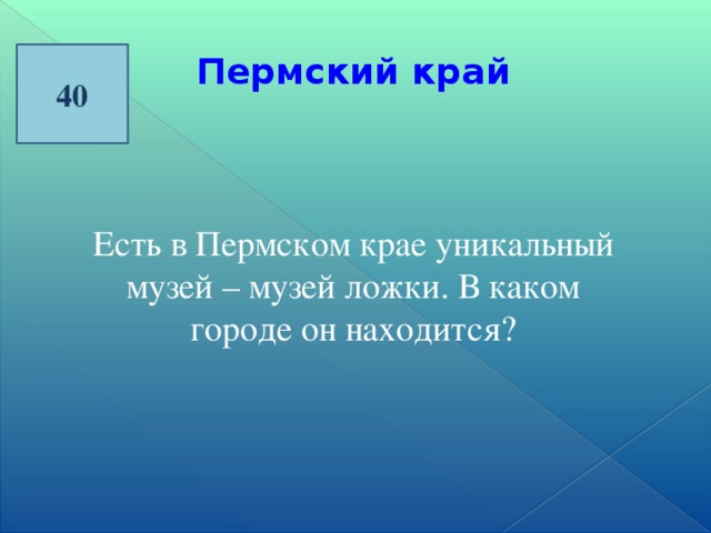 40 Пермский край  Есть в Пермском крае уникальный музей – музей ложки. В каком городе он находится?