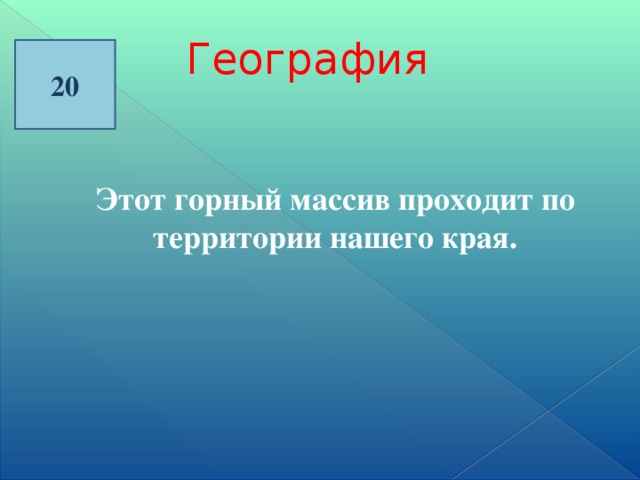 География 20 Этот горный массив проходит по территории нашего края.