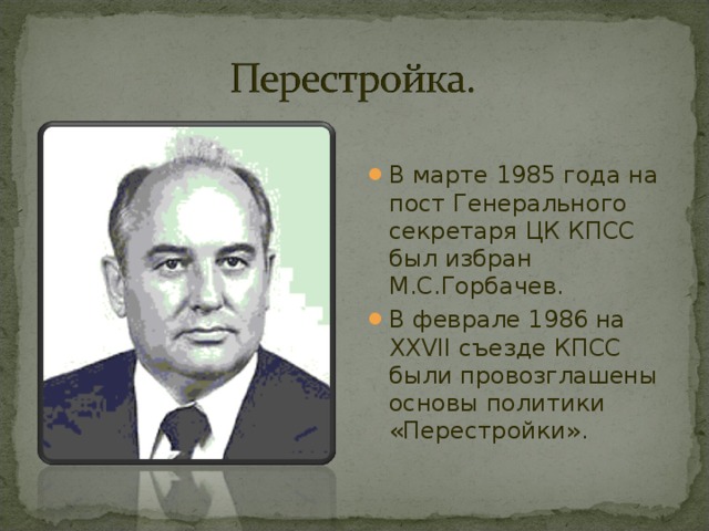 В марте 1985 года на пост Генерального секретаря ЦК КПСС был избран М.С.Горбачев. В феврале 1986 на XXVII съезде КПСС были провозглашены основы политики «Перестройки».