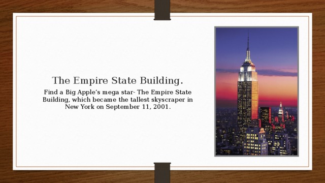 The Empire State Building. Find a Big Apple’s mega star- The Empire State Building, which became the tallest skyscraper in New York on September 11, 2001.
