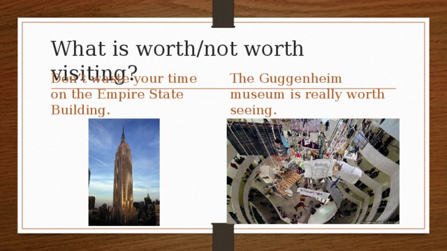 What is worth/not worth visiting? Don’t waste your time on the Empire State Building. The Guggenheim museum is really worth seeing.