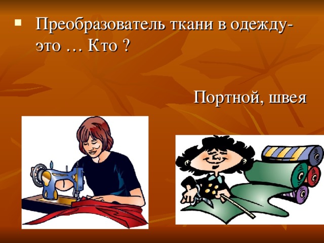 Преобразователь ткани в одежду- это … Кто ?