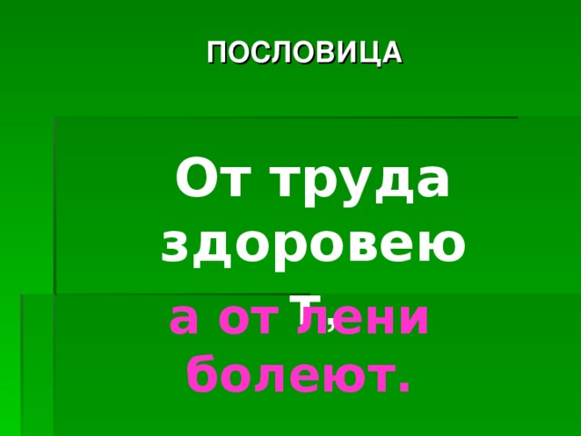 ПОСЛОВИЦА От труда здоровеют  , а от лени болеют.