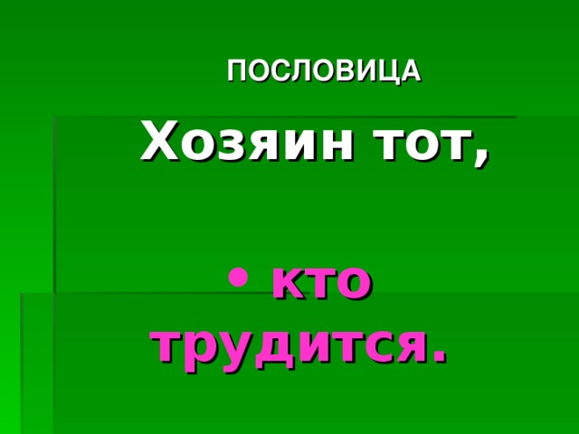 ПОСЛОВИЦА Хозяин тот,   кто трудится.