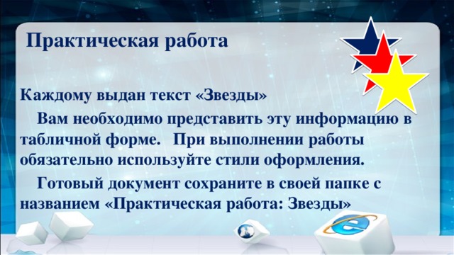 Практическая работа Каждому выдан текст «Звезды»  Вам необходимо представить эту информацию в табличной форме.  При выполнении работы обязательно используйте стили оформления.  Готовый документ сохраните в своей папке с названием «Практическая работа: Звезды»