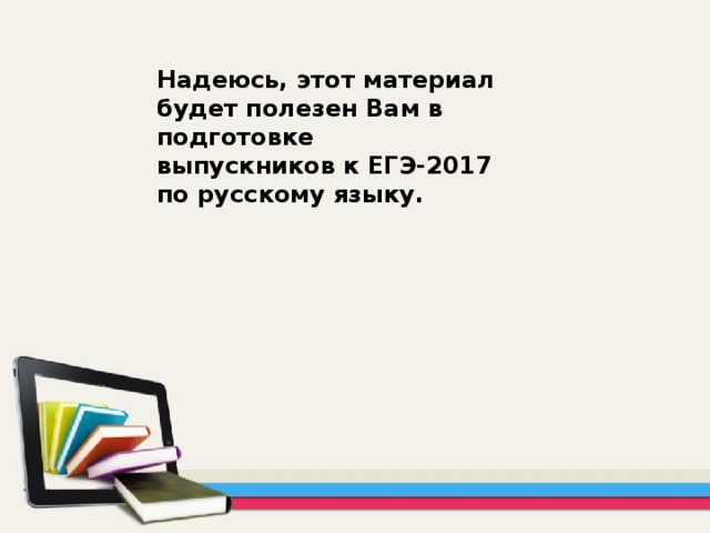 Надеюсь, этот материал будет полезен Вам в подготовке выпускников к ЕГЭ-2017 по русскому языку.