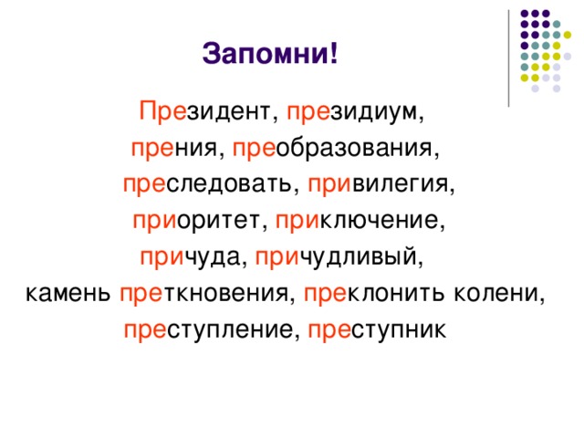 Запомни! Пре зидент, пре зидиум, пре ния, пре образования,  пре следовать, при вилегия,  при оритет, при ключение, при чуда, при чудливый, камень пре ткновения, пре клонить колени, пре ступление, пре ступник