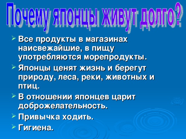 Все продукты в магазинах наисвежайшие, в пищу употребляются морепродукты. Японцы ценят жизнь и берегут природу, леса, реки, животных и птиц. В отношении японцев царит доброжелательность. Привычка ходить. Гигиена .