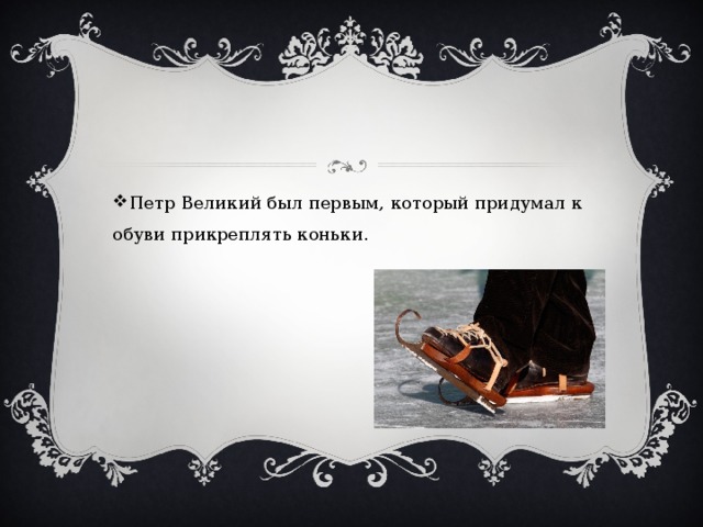 Петр Великий был первым, который придумал к обуви прикреплять коньки.