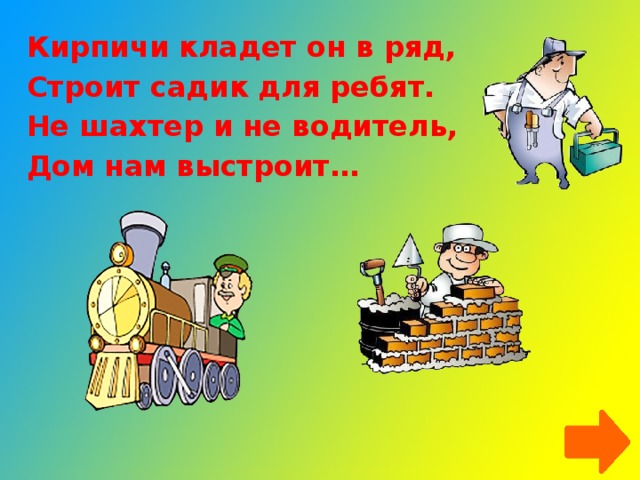 Кирпичи кладет он в ряд, Строит садик для ребят. Не шахтер и не водитель, Дом нам выстроит…