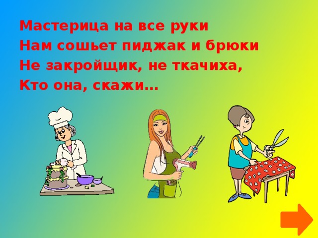 Мастерица на все руки Нам сошьет пиджак и брюки Не закройщик, не ткачиха, Кто она, скажи…