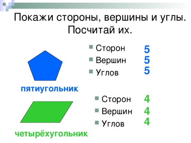 Покажи стороны, вершины и углы.  Посчитай их. Сторон Вершин Углов 5 5 5 пятиугольник 4 Сторон Вершин Углов 4 4 четырёхугольник