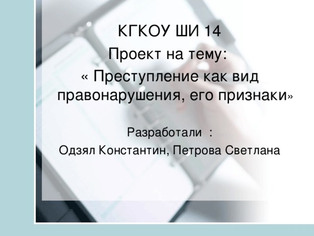 КГКОУ ШИ 14 Проект на тему: « Преступление как вид правонарушения, его признаки » Разработали : Одзял Константин, Петрова Светлана