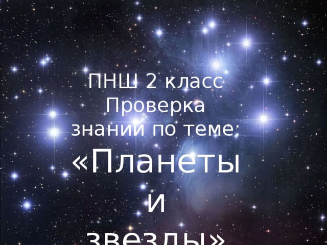 ПНШ 2 класс Проверка знаний по теме: «Планеты и звезды» Выполнила: учитель начальных классов МБОУ СШ №10 г. Ульяноска Сергунина Марина Александровна