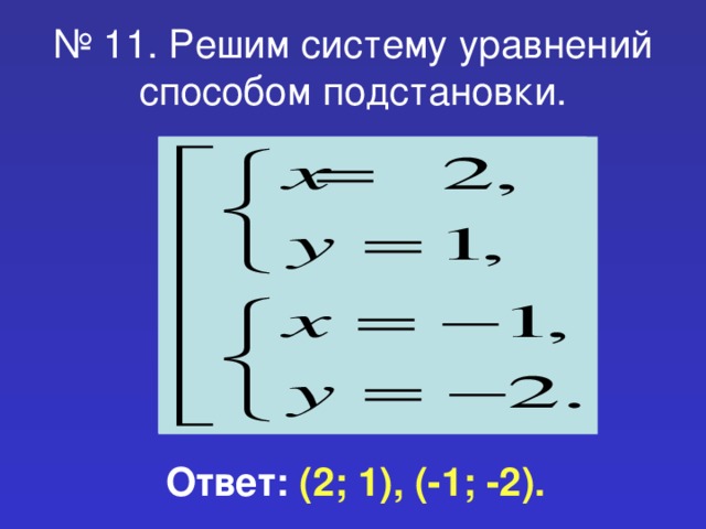 № 11. Решим систему уравнений способом подстановки. Ответ: (2; 1), (-1; -2).